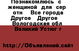 Познакомлюсь  с   женщиной  для  сер  отн. - Все города Другое » Другое   . Вологодская обл.,Великий Устюг г.